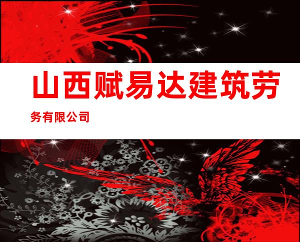 山西赋易达建筑劳务有限公司